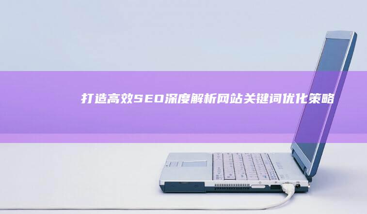 打造高效SEO：深度解析网站关键词优化策略