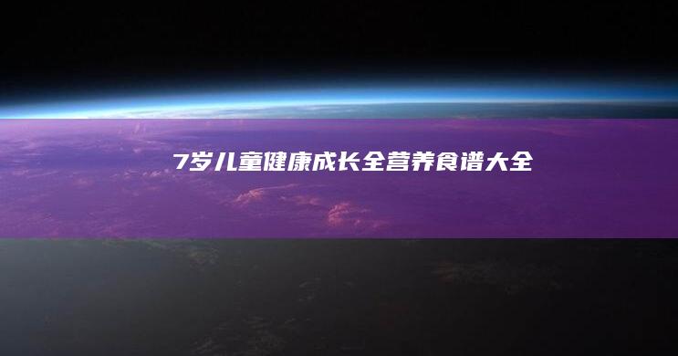 7岁儿童健康成长全营养食谱大全